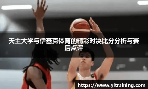 天主大学与伊基克体育的精彩对决比分分析与赛后点评